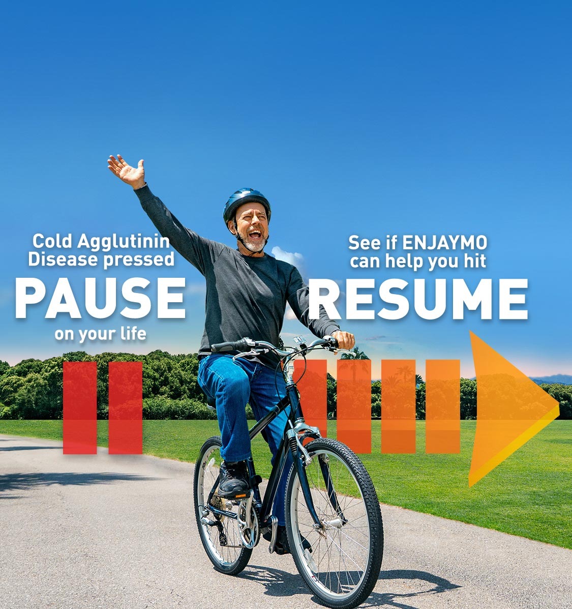 Cold Agglutinin Disease pressed pause on your life. See if ENJAYMO can help you hit resume.